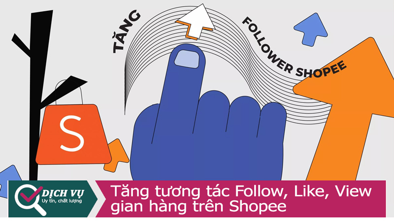 Dịch vụ tăng lượt tương tác Follow, Like, View cho gian hàng Shopee